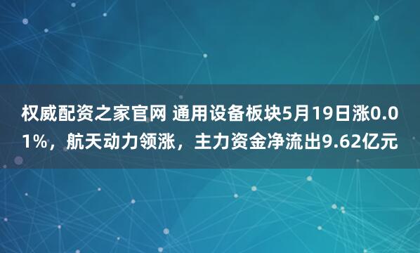 权威配资之家官网 通用设备板块5月19日涨0.01%，航天动力领涨，主力资金净流出9.62亿元