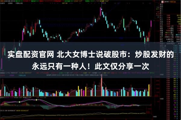 实盘配资官网 北大女博士说破股市：炒股发财的永远只有一种人！此文仅分享一次