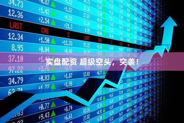 实盘配资 超级空头，突袭！
