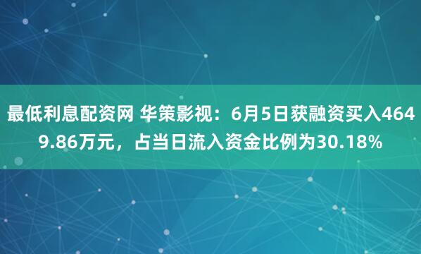 最低利息配资网 华策影视：6月5日获融资买入4649.86万元，占当日流入资金比例为30.18%