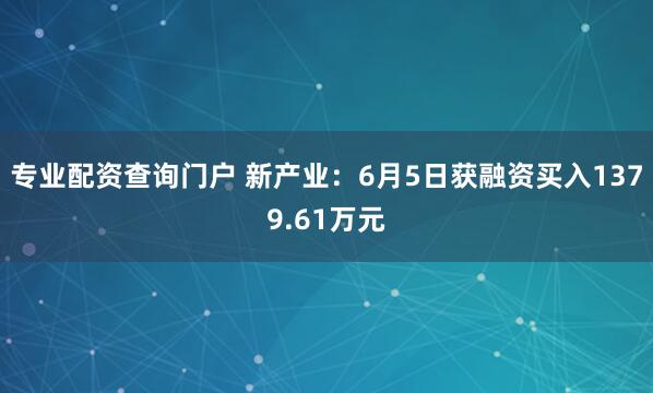 专业配资查询门户 新产业：6月5日获融资买入1379.61万元