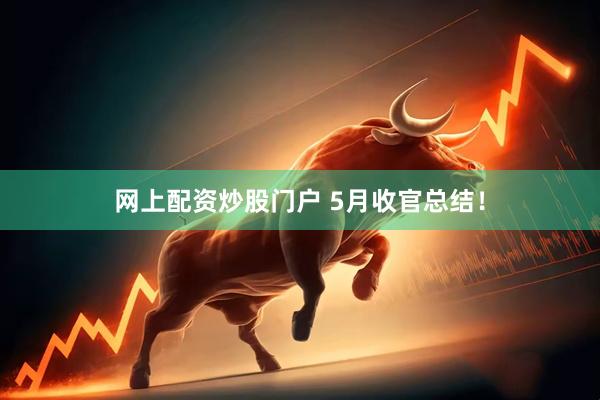 网上配资炒股门户 5月收官总结！