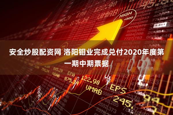 安全炒股配资网 洛阳钼业完成兑付2020年度第一期中期票据