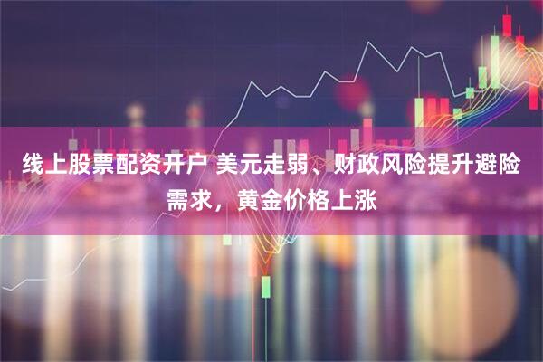 线上股票配资开户 美元走弱、财政风险提升避险需求，黄金价格上涨