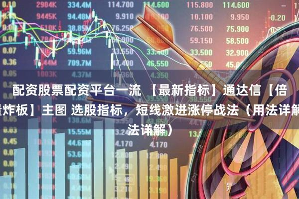 配资股票配资平台一流 【最新指标】通达信【倍量炸板】主图 选股指标,短线激进涨停战法(用法详解)