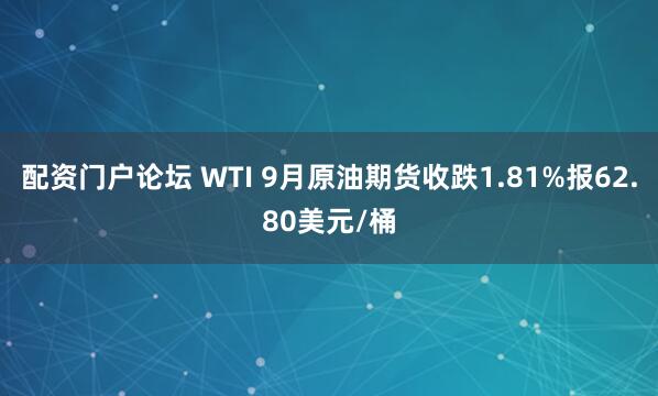 配资门户论坛 WTI 9月原油期货收跌1.81%报62.80美元/桶